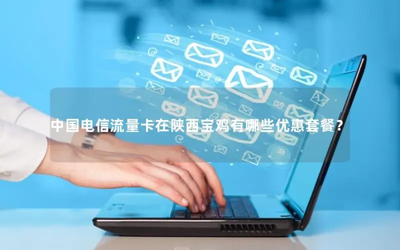 中国电信流量卡在陕西宝鸡有哪些优惠套餐？