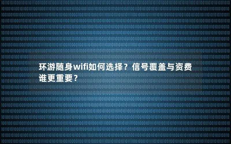 环游随身wifi如何选择？信号覆盖与资费谁更重要？