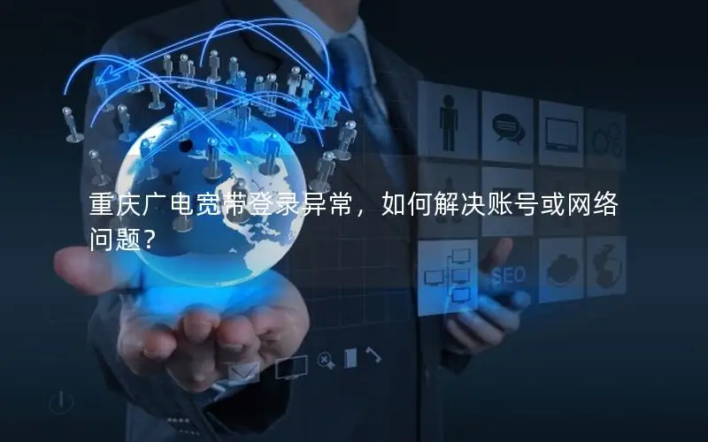 重庆广电宽带登录异常，如何解决账号或网络问题？