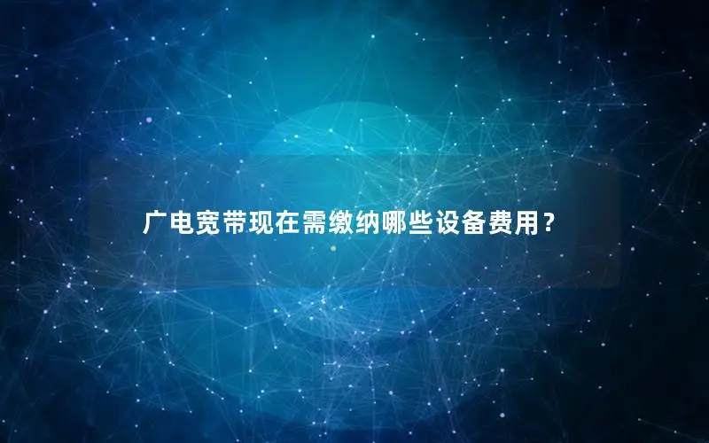 广电宽带现在需缴纳哪些设备费用？