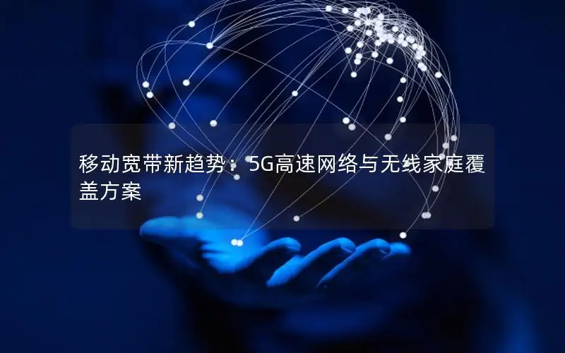 移动宽带新趋势：5G高速网络与无线家庭覆盖方案