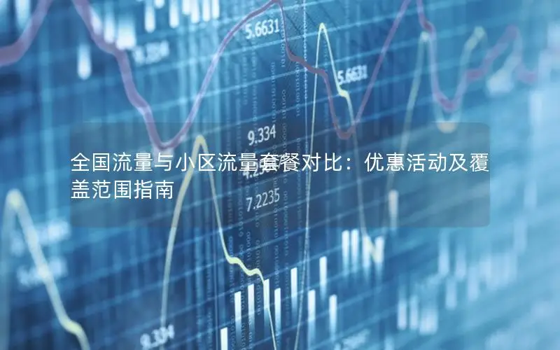 全国流量与小区流量套餐对比：优惠活动及覆盖范围指南
