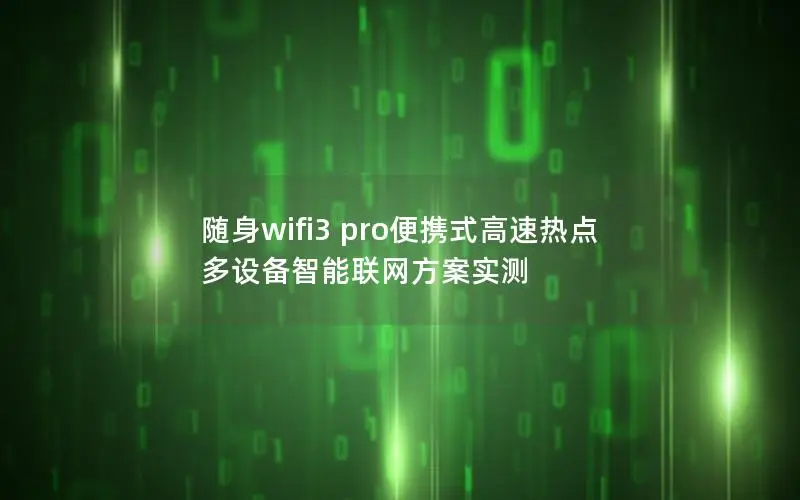 随身wifi3 pro便携式高速热点 多设备智能联网方案实测
