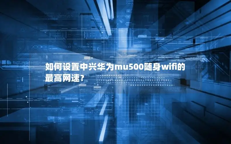如何设置中兴华为mu500随身wifi的最高网速？