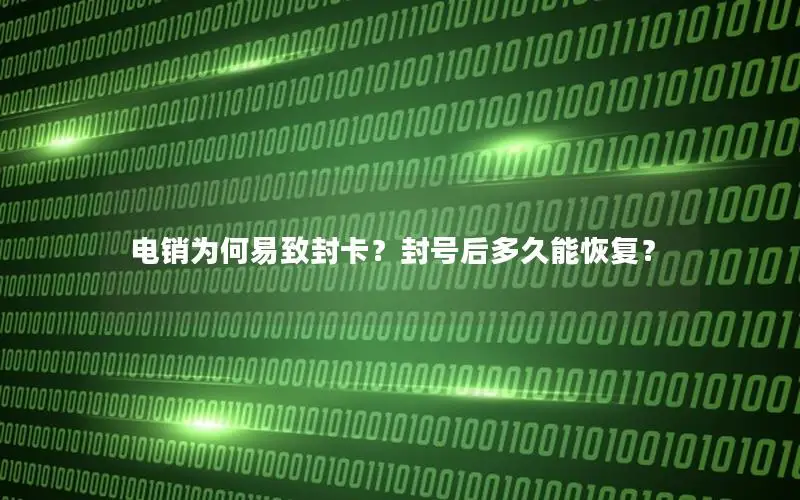 电销为何易致封卡？封号后多久能恢复？