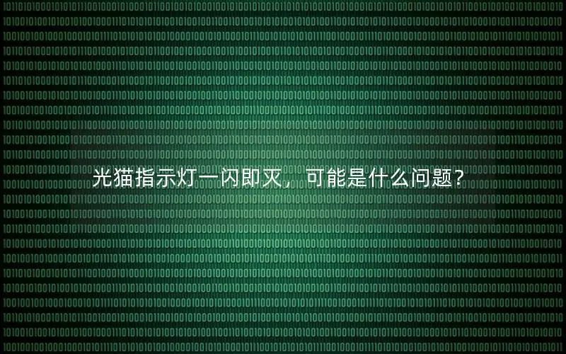 光猫指示灯一闪即灭，可能是什么问题？