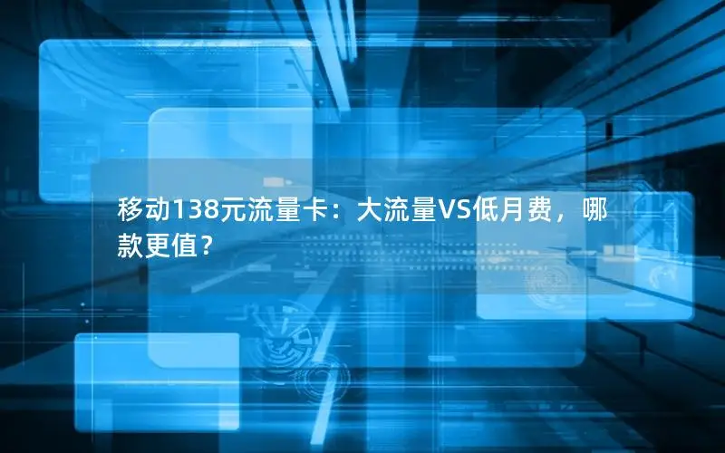 移动138元流量卡：大流量VS低月费，哪款更值？