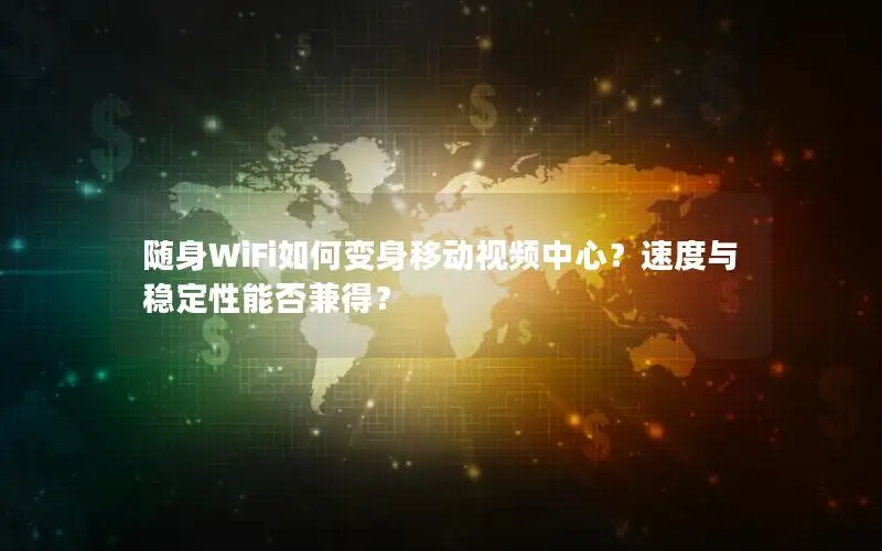 随身WiFi如何变身移动视频中心？速度与稳定性能否兼得？