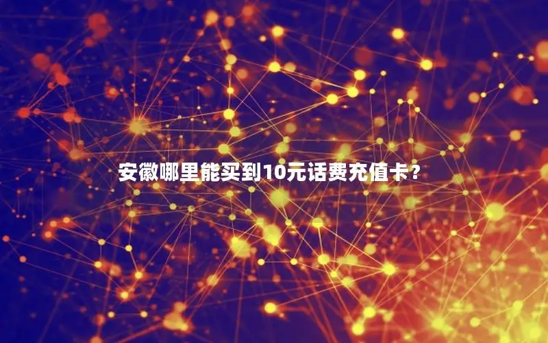 安徽哪里能买到10元话费充值卡？