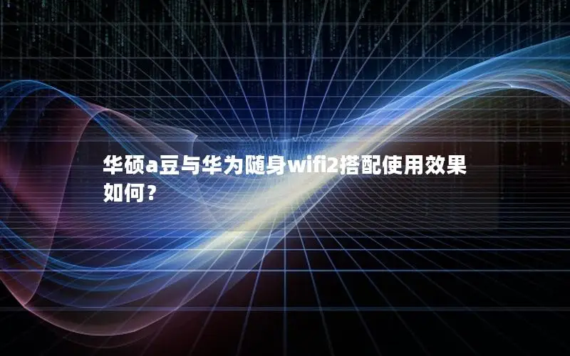 华硕a豆与华为随身wifi2搭配使用效果如何？