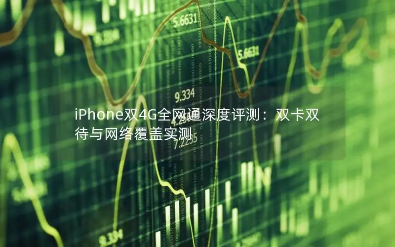 iPhone双4G全网通深度评测：双卡双待与网络覆盖实测