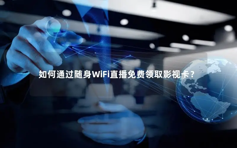 如何通过随身WiFi直播免费领取影视卡？