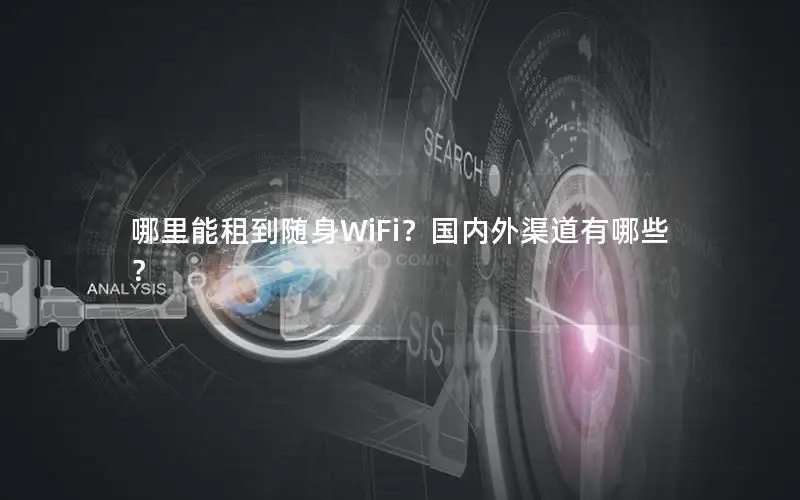 哪里能租到随身WiFi？国内外渠道有哪些？