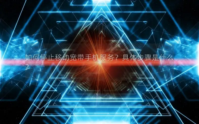 如何停止移动宽带手机服务？具体步骤是什么？