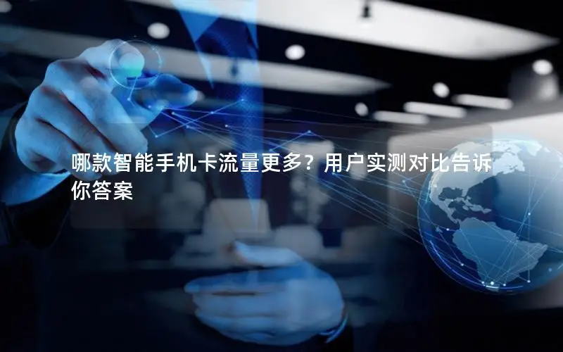 哪款智能手机卡流量更多？用户实测对比告诉你答案