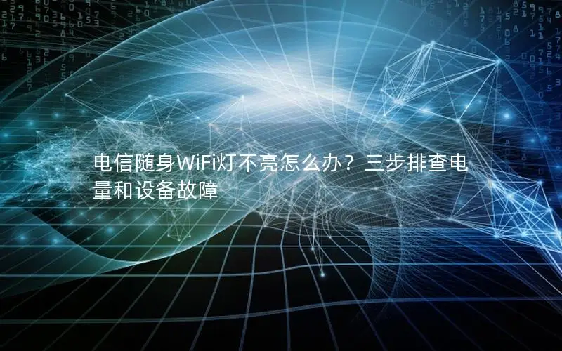 电信随身WiFi灯不亮怎么办？三步排查电量和设备故障