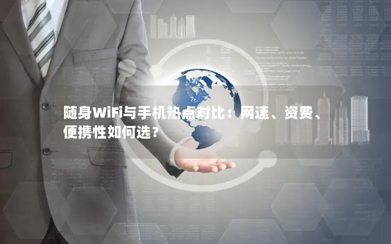 随身WiFi与手机热点对比：网速、资费、便携性如何选？