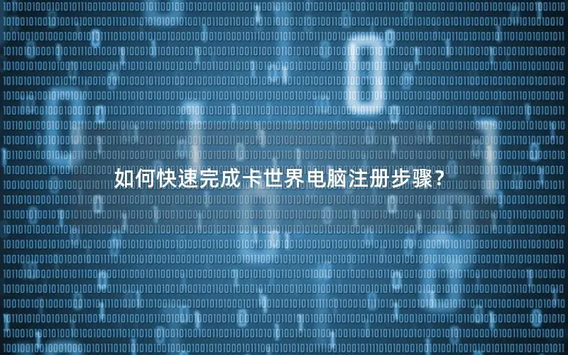 如何快速完成卡世界电脑注册步骤？