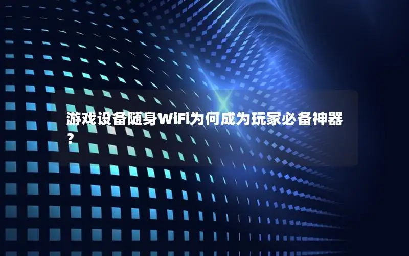 游戏设备随身WiFi为何成为玩家必备神器？
