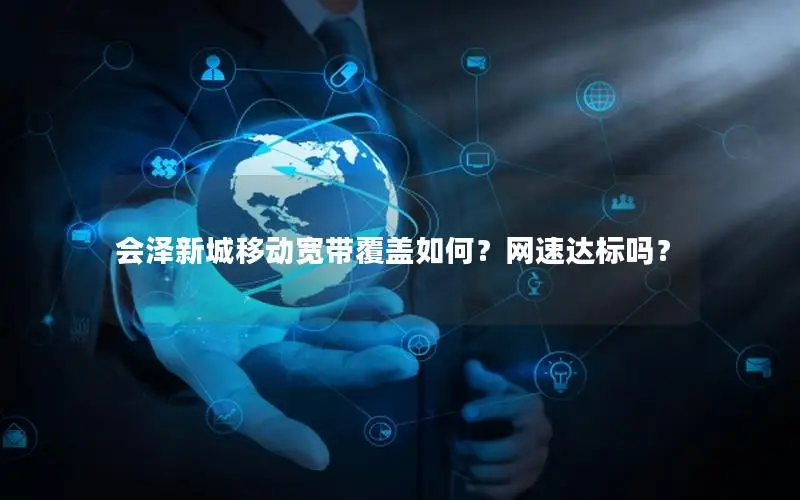 会泽新城移动宽带覆盖如何？网速达标吗？