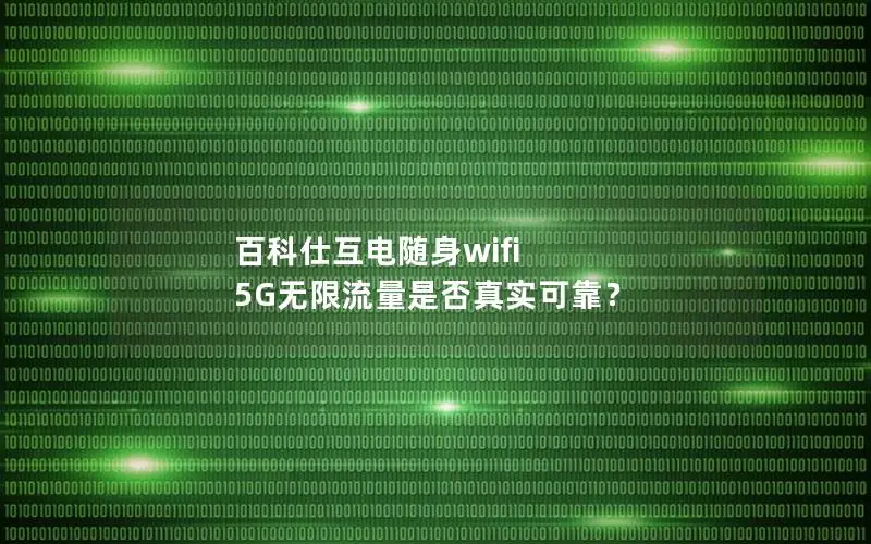 百科仕互电随身wifi 5G无限流量是否真实可靠？