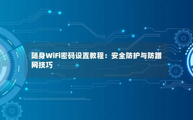 随身WiFi密码设置教程：安全防护与防蹭网技巧