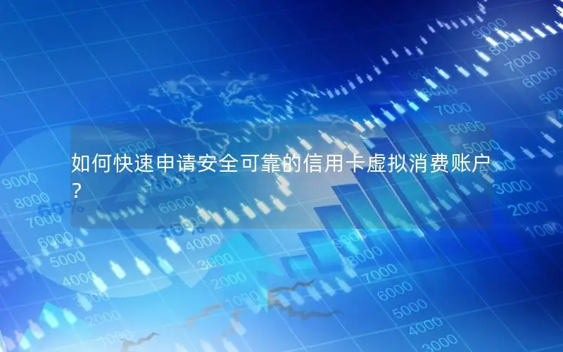 如何快速申请安全可靠的信用卡虚拟消费账户？