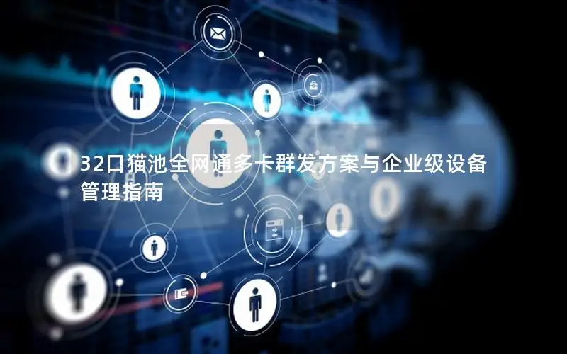 32口猫池全网通多卡群发方案与企业级设备管理指南