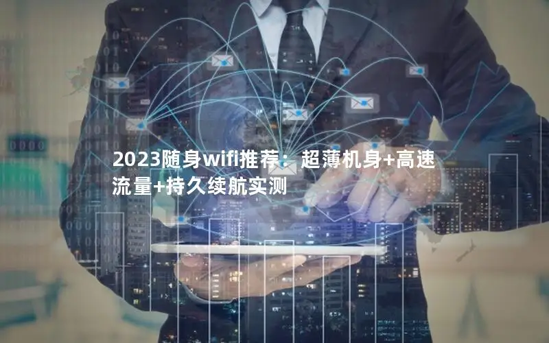 2023随身wifi推荐：超薄机身+高速流量+持久续航实测