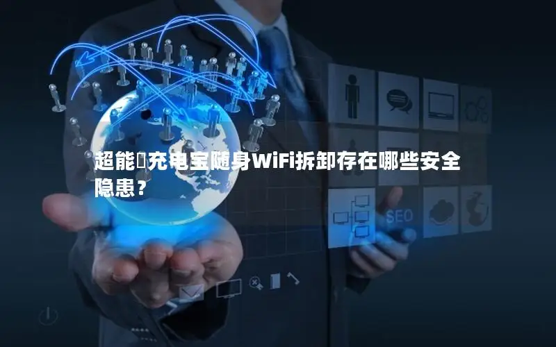 超能犇充电宝随身WiFi拆卸存在哪些安全隐患？