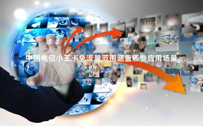 中国电信小王卡免流量范围涵盖哪些应用场景？