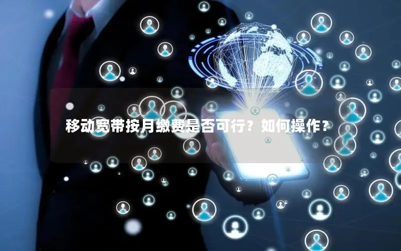 移动宽带按月缴费是否可行？如何操作？