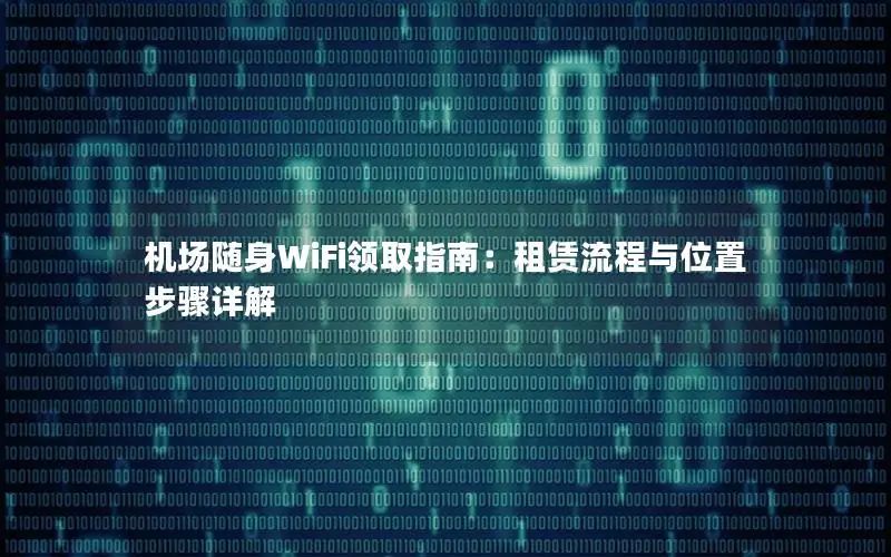 机场随身WiFi领取指南：租赁流程与位置步骤详解