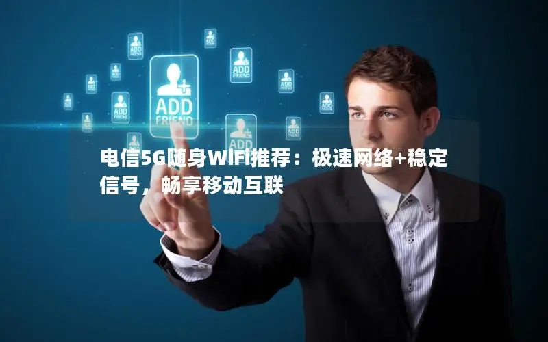 电信5G随身WiFi推荐：极速网络+稳定信号，畅享移动互联