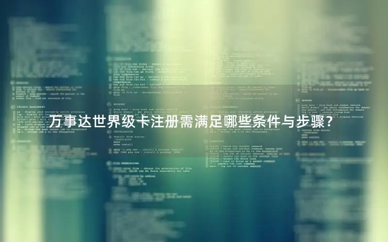 万事达世界级卡注册需满足哪些条件与步骤？