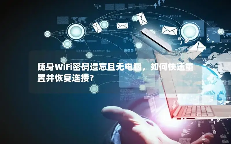 随身WiFi密码遗忘且无电脑，如何快速重置并恢复连接？