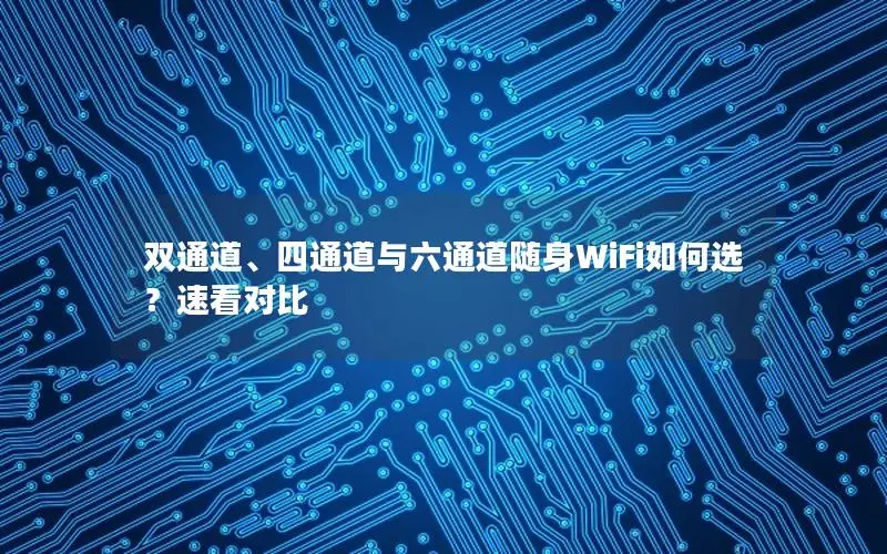 双通道、四通道与六通道随身WiFi如何选？速看对比