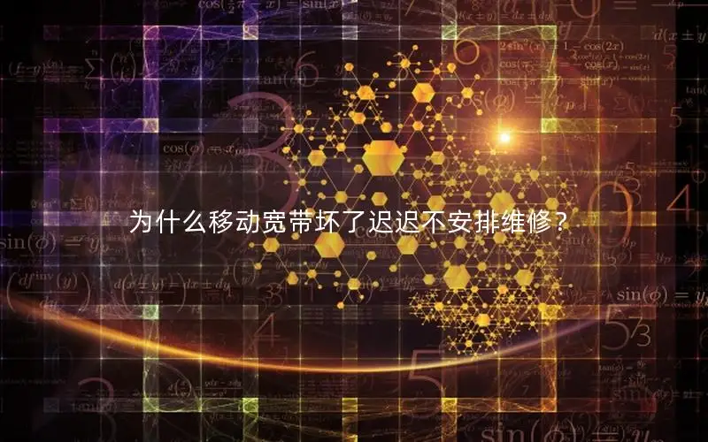 为什么移动宽带坏了迟迟不安排维修？