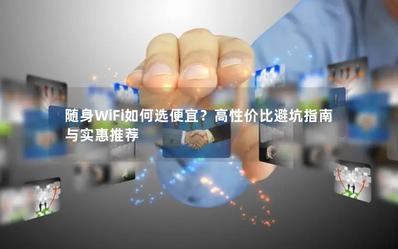 随身WiFi如何选便宜？高性价比避坑指南与实惠推荐