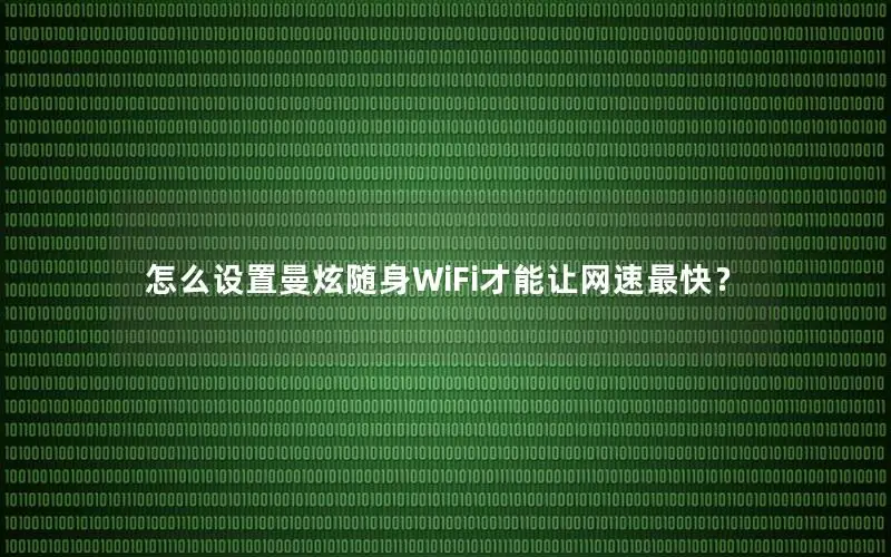 怎么设置曼炫随身WiFi才能让网速最快？
