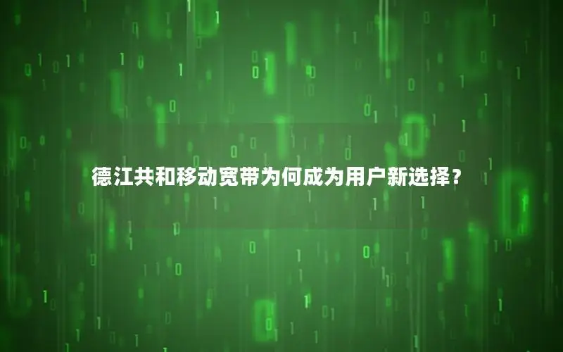 德江共和移动宽带为何成为用户新选择？