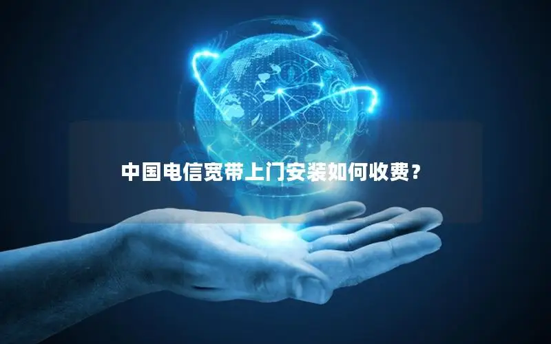 中国电信宽带上门安装如何收费？