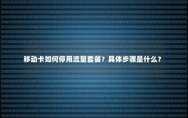 移动卡如何停用流量套餐？具体步骤是什么？