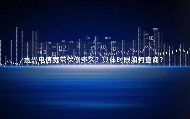 嘉兴电信宽带保修多久？具体时限如何查询？