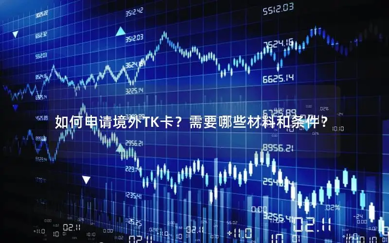 如何申请境外TK卡？需要哪些材料和条件？