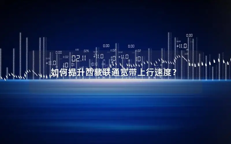 如何提升西藏联通宽带上行速度？