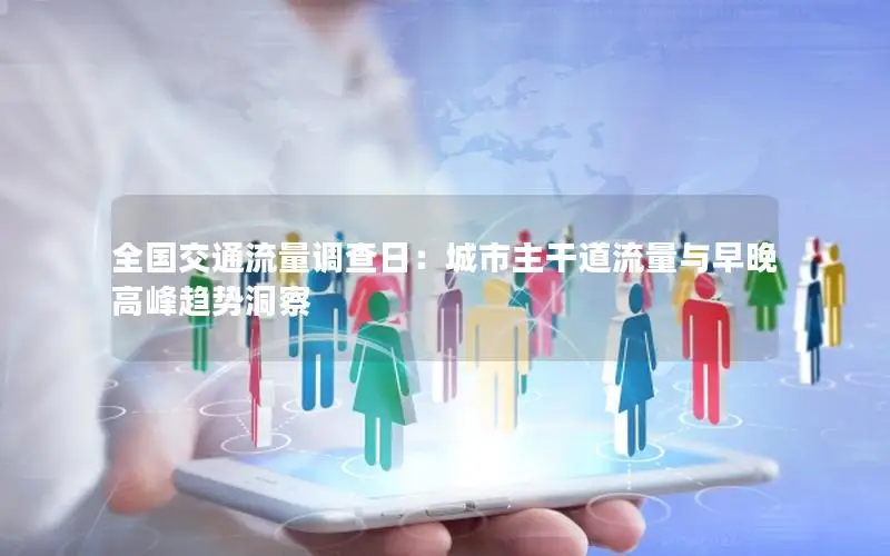 全国交通流量调查日：城市主干道流量与早晚高峰趋势洞察