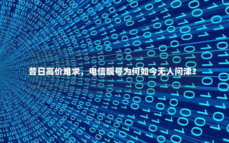 昔日高价难求，电信靓号为何如今无人问津？