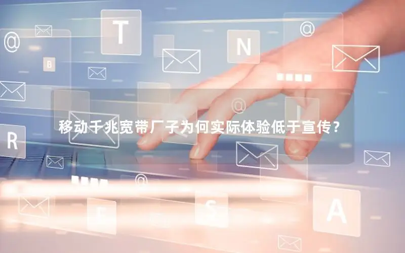 移动千兆宽带厂子为何实际体验低于宣传？
