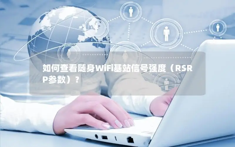 如何查看随身WiFi基站信号强度（RSRP参数）？